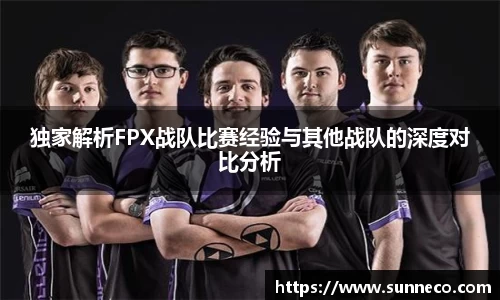 独家解析FPX战队比赛经验与其他战队的深度对比分析