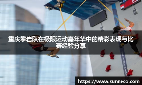 重庆攀岩队在极限运动嘉年华中的精彩表现与比赛经验分享